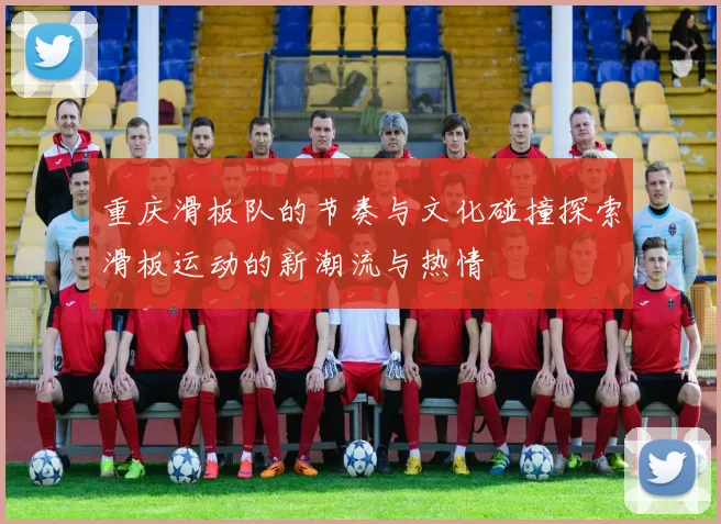 重庆滑板队的节奏与文化碰撞探索滑板运动的新潮流与热情
