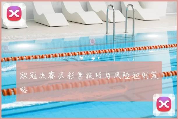 欧冠决赛买彩票技巧与风险控制策略