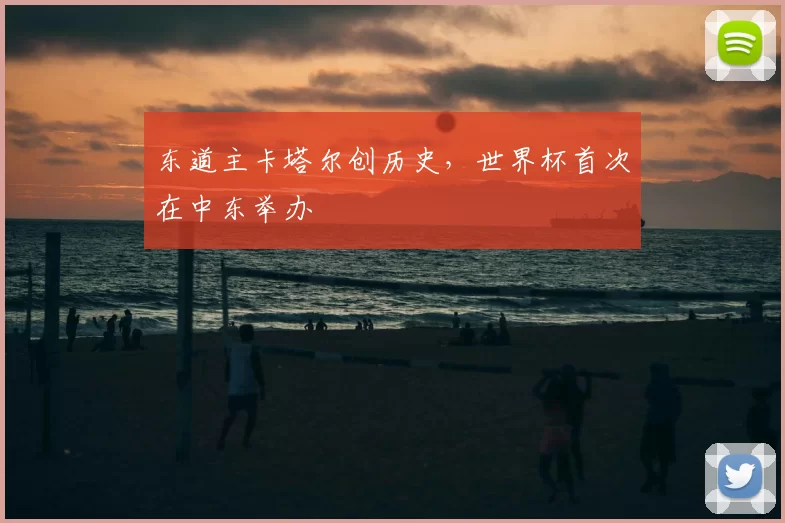 东道主卡塔尔创历史，世界杯首次在中东举办