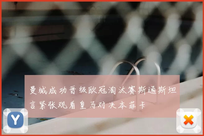 曼城成功晋级欧冠淘汰赛斯通斯坦言紧张观看皇马对决本菲卡