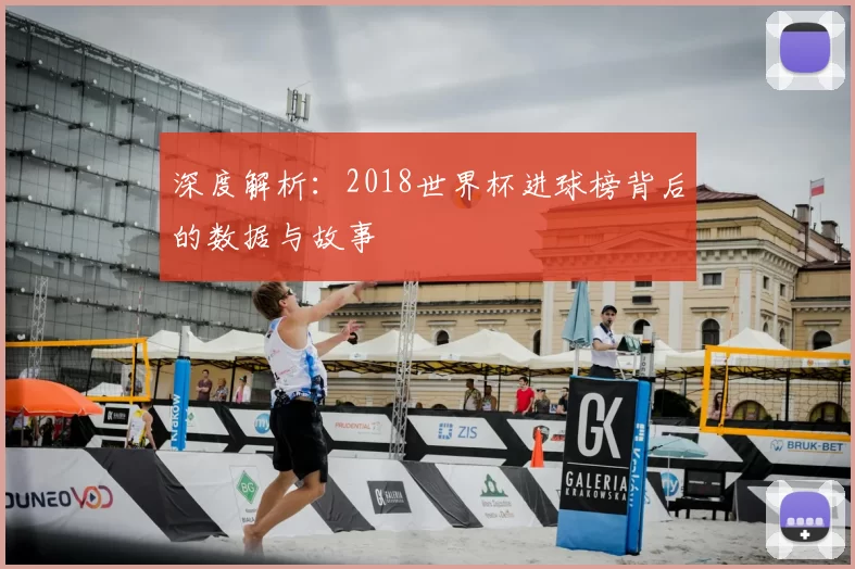 深度解析:2018世界杯进球榜背后的数据与故事