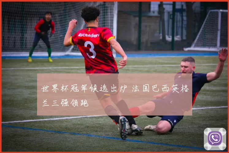 世界杯冠军候选出炉 法国巴西英格兰三强领跑