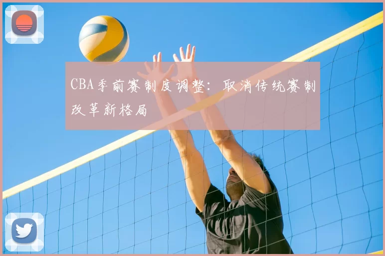 CBA季前赛制度调整：取消传统赛制改革新格局