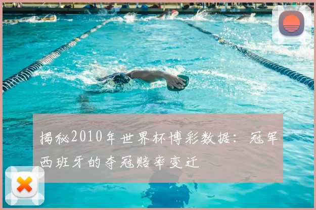 揭秘2010年世界杯博彩数据：冠军西班牙的夺冠赔率变迁