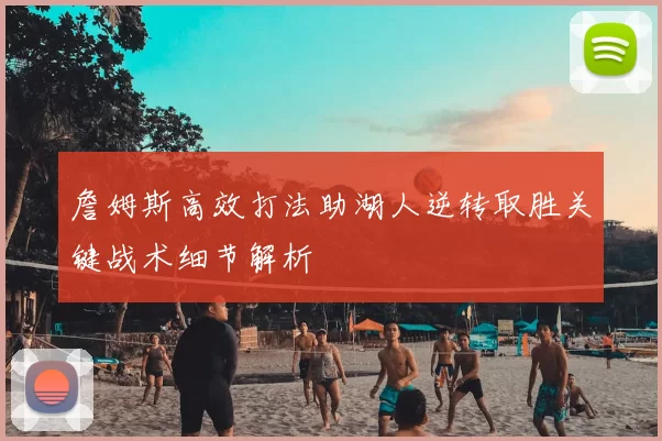 詹姆斯高效打法助湖人逆转取胜关键战术细节解析