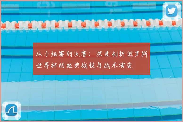 从小组赛到决赛：深度剖析俄罗斯世界杯的经典战役与战术演变