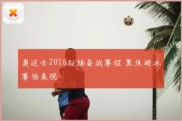 奥运会2016孙杨备战赛程 聚焦游泳赛场表现